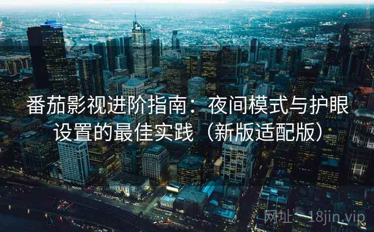番茄影视进阶指南:夜间模式与护眼设置的最佳实践(新版适配版)
