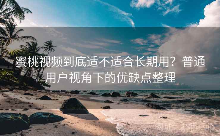 蜜桃视频到底适不适合长期用?普通用户视角下的优缺点整理 蜜桃视频到底适不适合长期用?普通用户视角下的优缺点整理