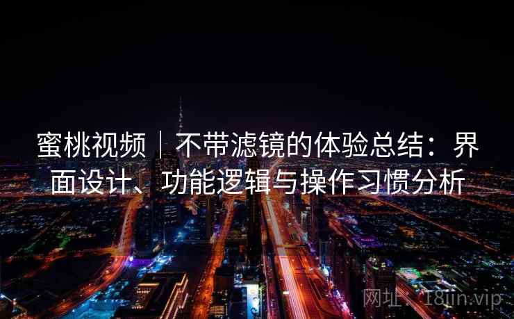 蜜桃视频|不带滤镜的体验总结:界面设计、功能逻辑与操作习惯分析 蜜桃视频|不带滤镜的体验总结:界面设计、功能逻辑与操作习惯分析