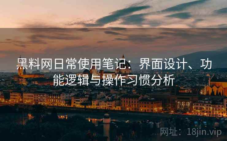 黑料网日常使用笔记：界面设计、功能逻辑与操作习惯分析