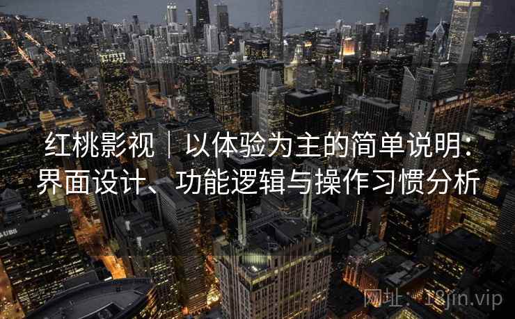 红桃影视|以体验为主的简单说明:界面设计、功能逻辑与操作习惯分析