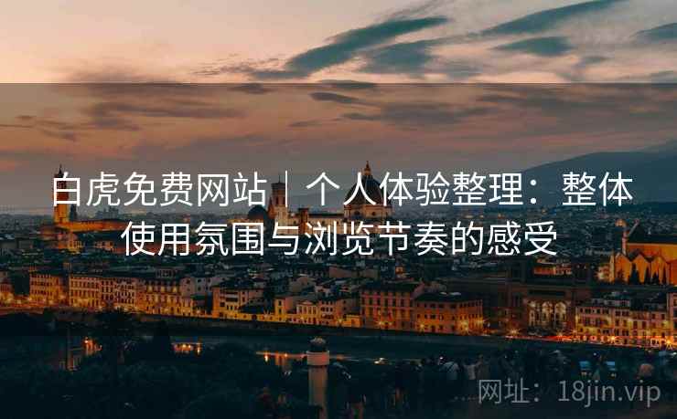 白虎免费网站|个人体验整理:整体使用氛围与浏览节奏的感受