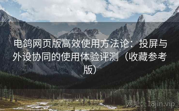 电鸽网页版高效使用方法论：投屏与外设协同的使用体验评测（收藏参考版）