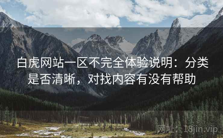 白虎网站一区不完全体验说明:分类是否清晰,对找内容有没有帮助