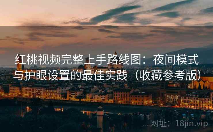 红桃视频完整上手路线图：夜间模式与护眼设置的最佳实践（收藏参考版）