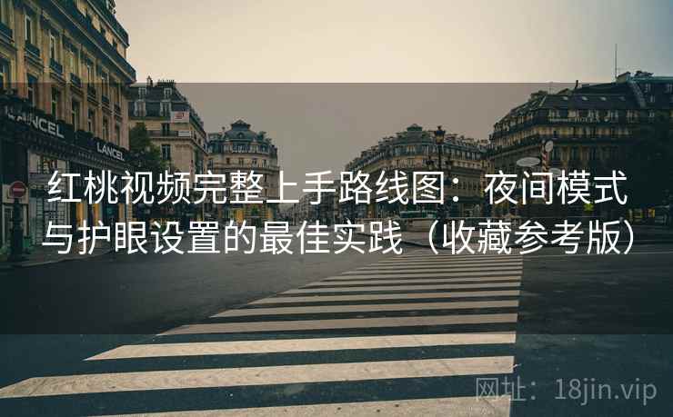 红桃视频完整上手路线图:夜间模式与护眼设置的最佳实践(收藏参考版)