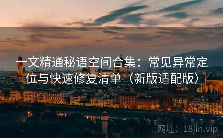 一文精通秘语空间合集：常见异常定位与快速修复清单（新版适配版）