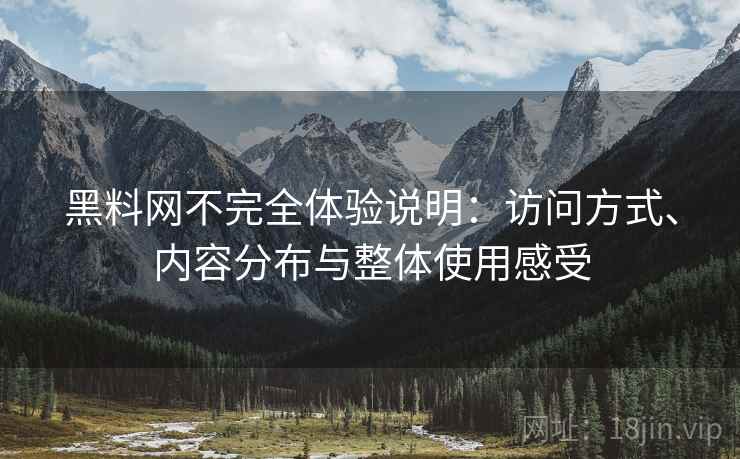 黑料网不完全体验说明:访问方式、内容分布与整体使用感受