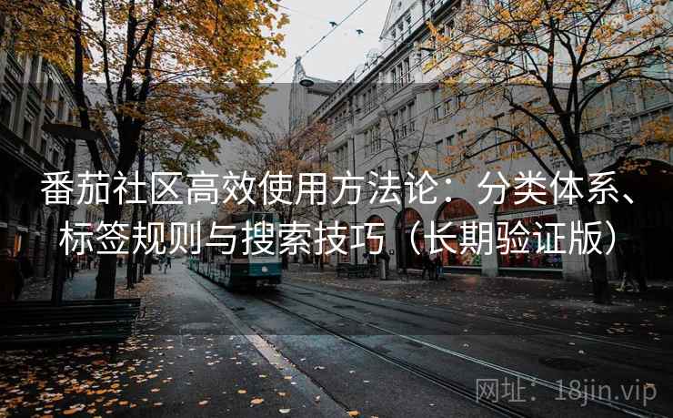 番茄社区高效使用方法论:分类体系、标签规则与搜索技巧(长期验证版)