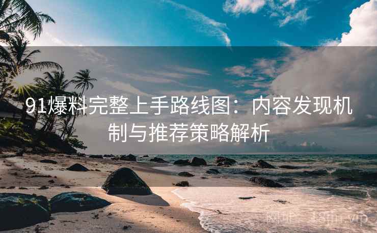 91爆料完整上手路线图：内容发现机制与推荐策略解析