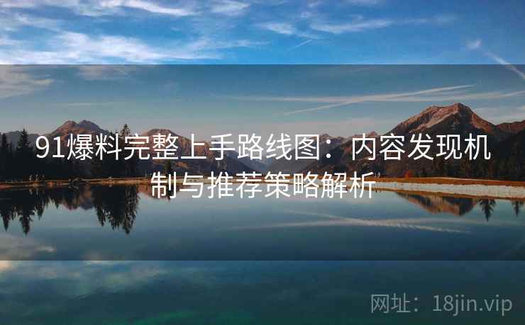 91爆料完整上手路线图:内容发现机制与推荐策略解析