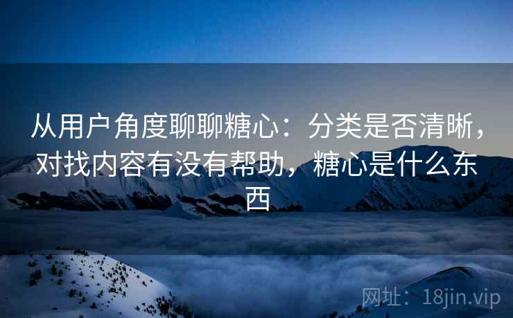 从用户角度聊聊糖心：分类是否清晰，对找内容有没有帮助，糖心是什么东西