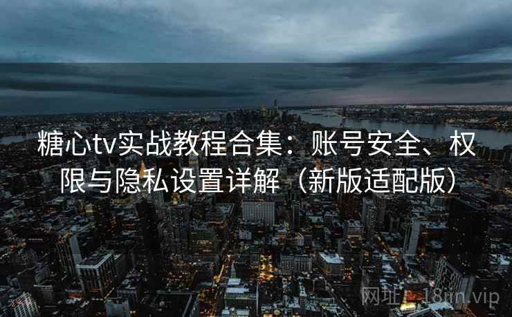 糖心tv实战教程合集：账号安全、权限与隐私设置详解（新版适配版）